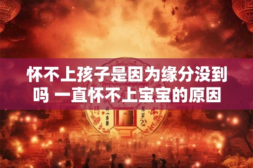 怀不上孩子是因为缘分没到吗 一直怀不上宝宝的原因
