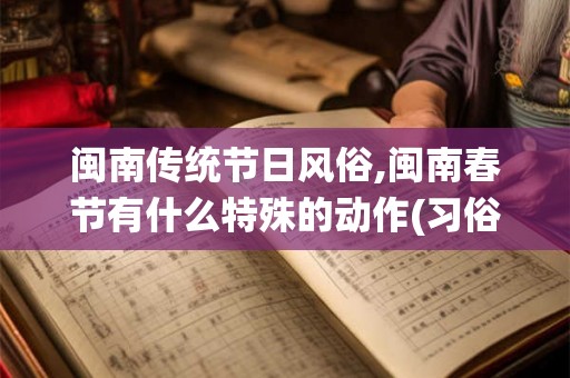 闽南传统节日风俗,闽南春节有什么特殊的动作(习俗)？