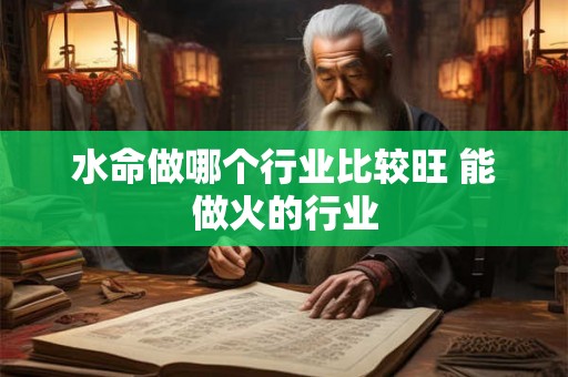 水命做哪个行业比较旺 能做火的行业