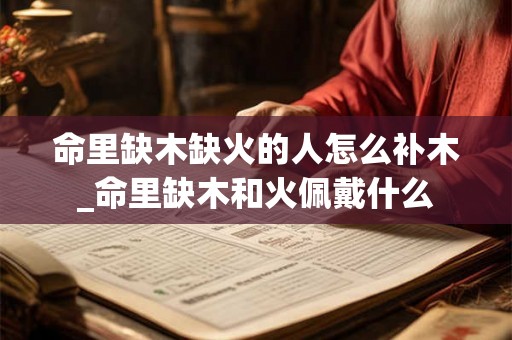 命里缺木缺火的人怎么补木_命里缺木和火佩戴什么