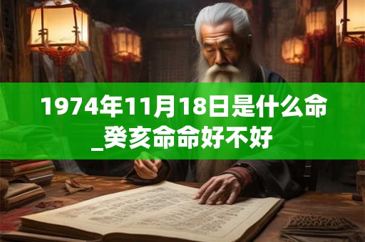 1974年11月18日是什么命_癸亥命命好不好