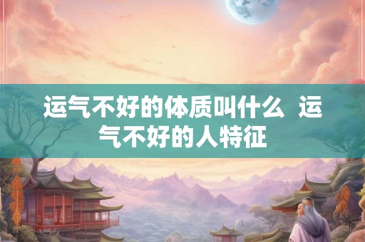 运气不好的体质叫什么  运气不好的人特征