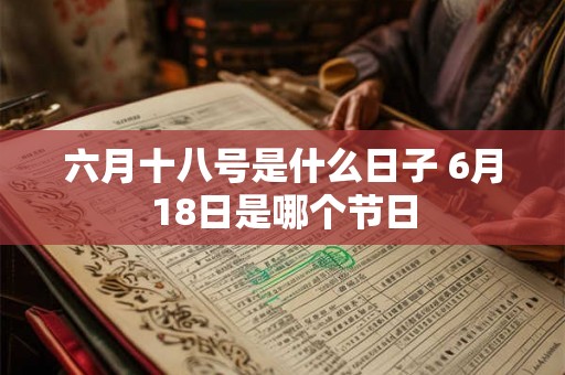 六月十八号是什么日子 6月18日是哪个节日
