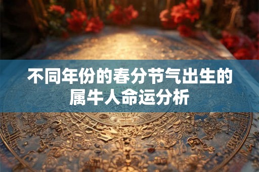 不同年份的春分节气出生的属牛人命运分析