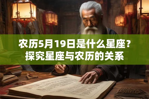 农历5月19日是什么星座?探究星座与农历的关系 农历5月19日是什么星座?探究星座与农历的关系