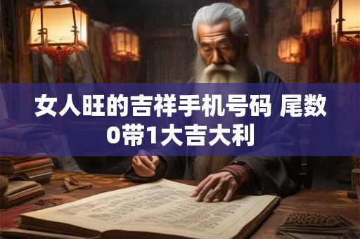 女人旺的吉祥手机号码 尾数0带1大吉大利