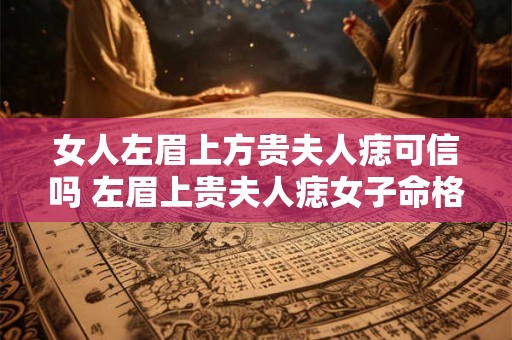 女人左眉上方贵夫人痣可信吗 左眉上贵夫人痣女子命格有关吗
