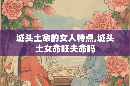 城头土命的女人特点,城头土女命旺夫命吗