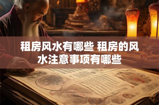 租房风水有哪些 租房的风水注意事项有哪些 租房风水有哪些 租房的风水注意事项有哪些