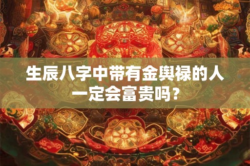 生辰八字中带有金舆禄的人一定会富贵吗？