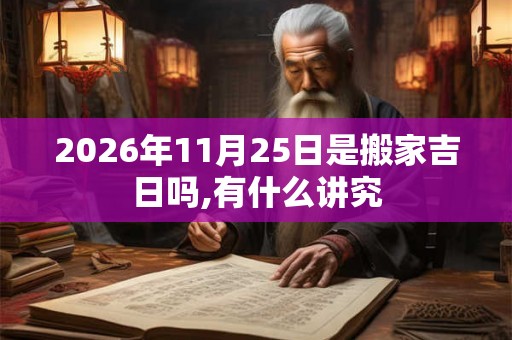 2026年11月25日是搬家吉日吗,有什么讲究