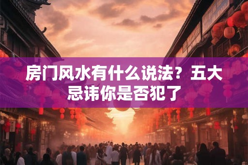房门风水有什么说法？五大忌讳你是否犯了