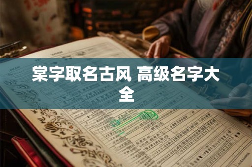 棠字取名古风 高级名字大全