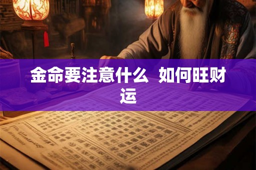 金命要注意什么 如何旺财运 金命要注意什么 如何旺财运