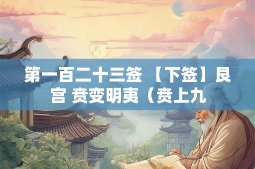 第一百二十三签 【下签】艮宫 贲变明夷（贲上九