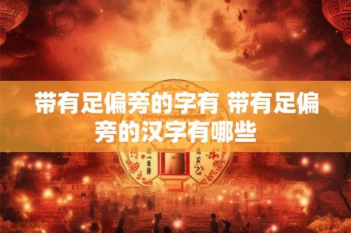 带有足偏旁的字有 带有足偏旁的汉字有哪些
