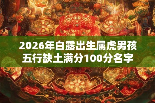 2026年白露出生属虎男孩五行缺土满分100分名字
