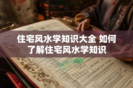 住宅风水学知识大全 如何了解住宅风水学知识
