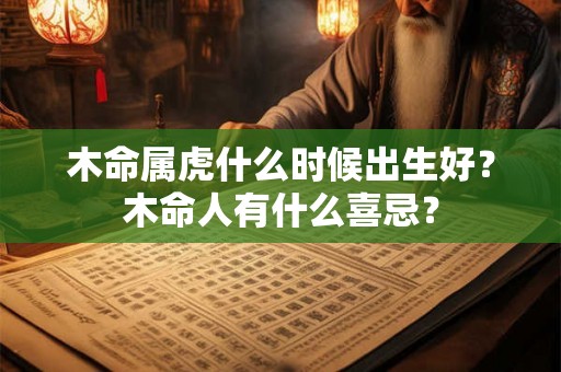 木命属虎什么时候出生好？木命人有什么喜忌？