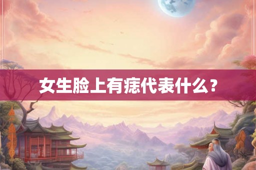 女生脸上有痣代表什么? 女生脸上有痣代表什么?