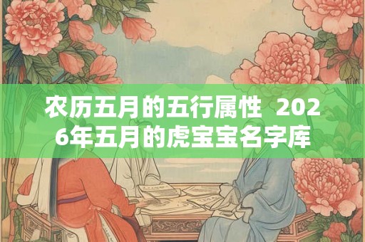 农历五月的五行属性  2026年五月的虎宝宝名字库