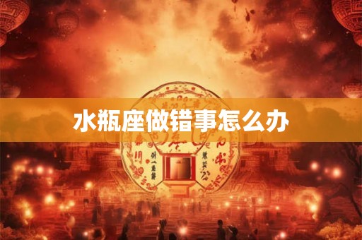 水瓶座做错事怎么办