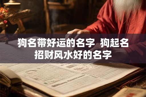 狗名带好运的名字  狗起名招财风水好的名字