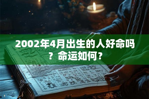 2002年4月出生的人好命吗?命运如何? 2002年4月出生的人好命吗?命运如何?