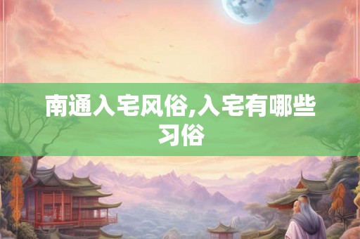 南通入宅风俗,入宅有哪些习俗