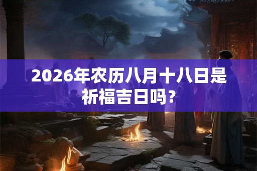 2026年农历八月十八日是祈福吉日吗？