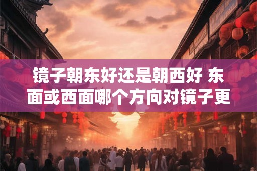 镜子朝东好还是朝西好 东面或西面哪个方向对镜子更好