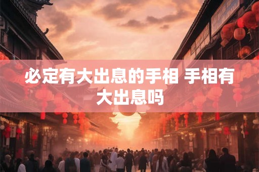 必定有大出息的手相 手相有大出息吗