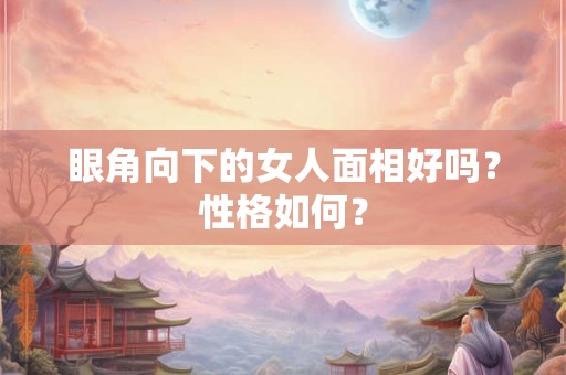 眼角向下的女人面相好吗？性格如何？