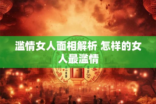 滥情女人面相解析 怎样的女人最滥情