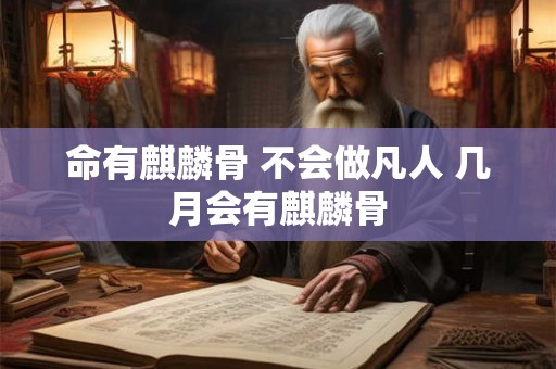 命有麒麟骨 不会做凡人 几月会有麒麟骨