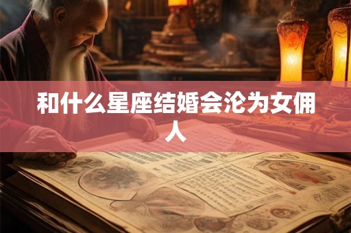 和什么星座结婚会沦为女佣人
