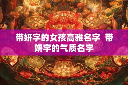 带妍字的女孩高雅名字  带妍字的气质名字