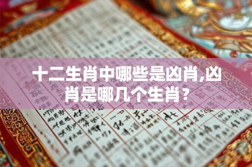 十二生肖中哪些是凶肖,凶肖是哪几个生肖？