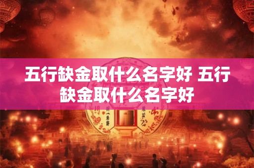 五行缺金取什么名字好 五行缺金取什么名字好