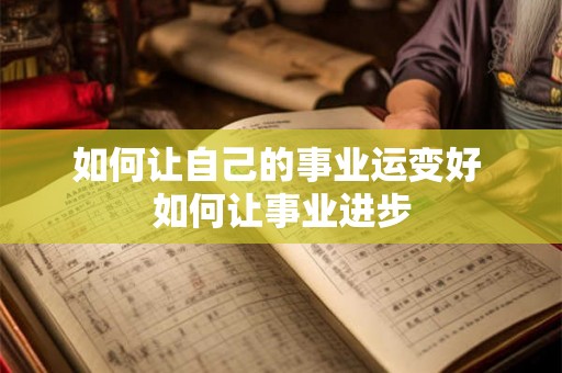 如何让自己的事业运变好 如何让事业进步