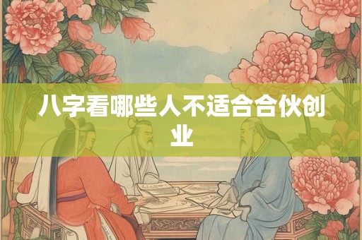 八字看哪些人不适合合伙创业