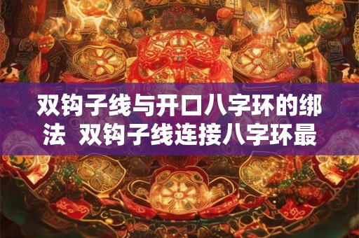 双钩子线与开口八字环的绑法  双钩子线连接八字环最牢固的方法
