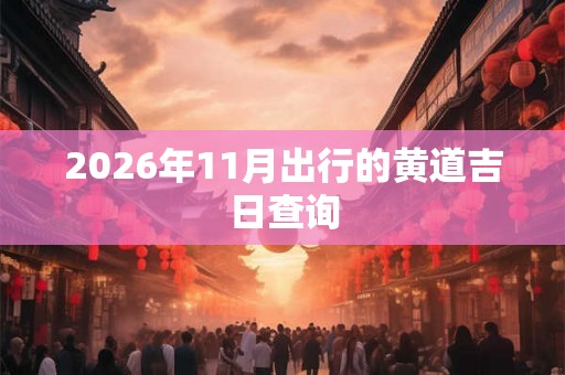 2026年11月出行的黄道吉日查询
