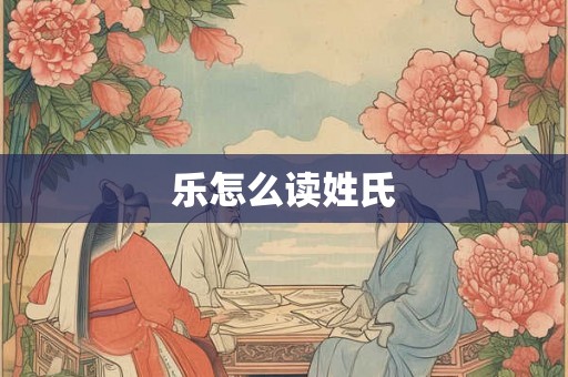 乐怎么读姓氏