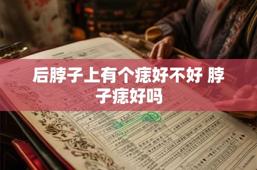 后脖子上有个痣好不好 脖子痣好吗