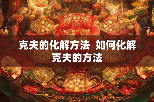 克夫的化解方法  如何化解克夫的方法