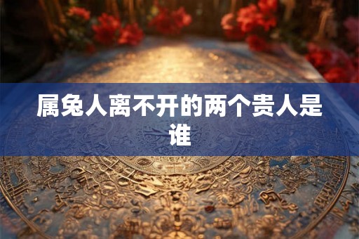 属兔人离不开的两个贵人是谁