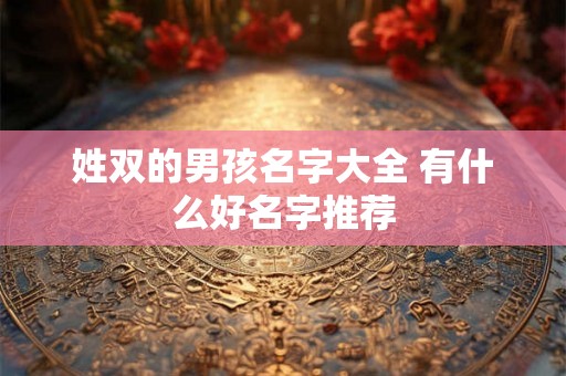 姓双的男孩名字大全 有什么好名字推荐