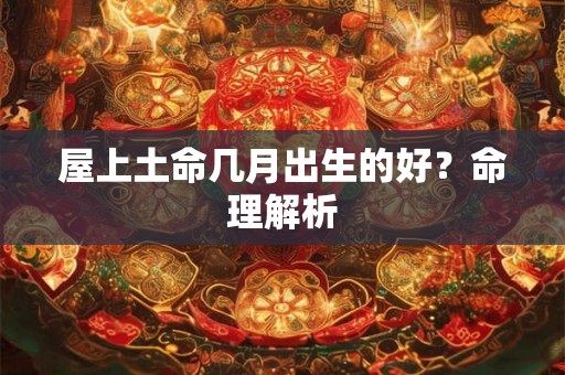 屋上土命几月出生的好？命理解析