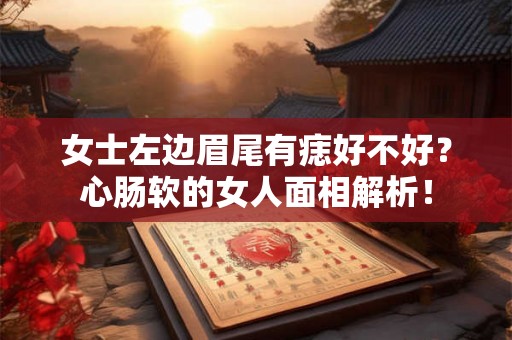 女士左边眉尾有痣好不好？心肠软的女人面相解析！